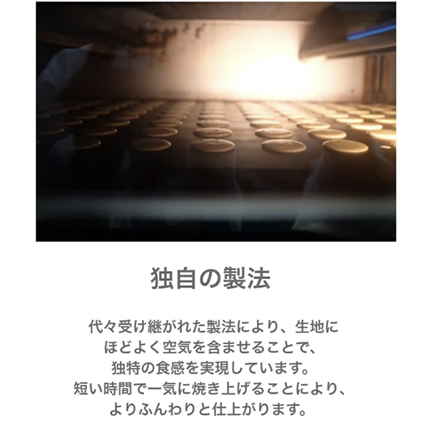 独自の製法。代々受け継がれた製法により、ほどよく空気を含ませることで、独自の食感を実現しています。短い時間で一気に焼き上げることにより、よりふんわりと仕上げます。